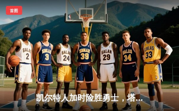 凯尔特人加时险胜勇士，塔图姆44分创赛季新高