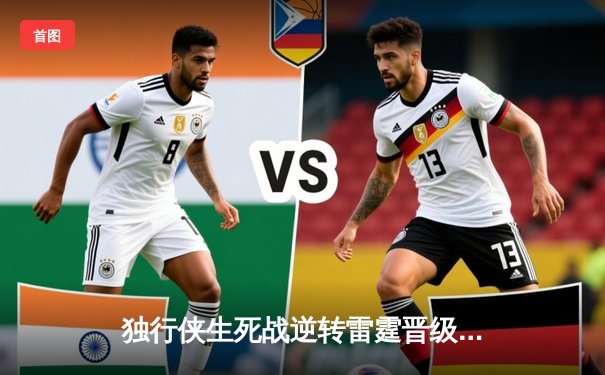 独行侠生死战逆转雷霆晋级西决，东契奇三双闪耀终结抢七悬念