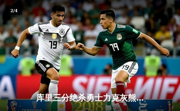 库里三分绝杀勇士力克灰熊，季后赛次轮2-1领先 - 2