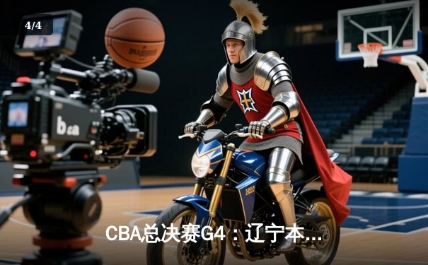 CBA总决赛G4：辽宁本钢逆转广东宏远夺赛点 赵继伟关键三分锁定胜局 - 4