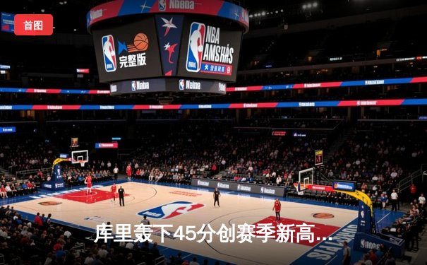 库里轰下45分创赛季新高 勇士加时险胜凯尔特人重回西部第一