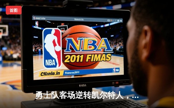 勇士队客场逆转凯尔特人，库里狂砍43分率队夺赛点