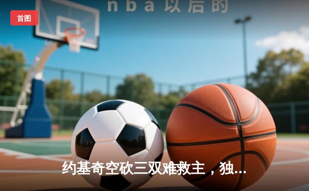 约基奇空砍三双难救主，独行侠三分雨击退掘金迎关键胜利