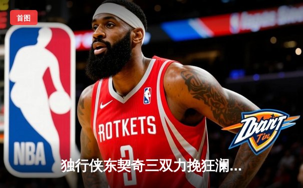 独行侠东契奇三双力挽狂澜，欧文末节封神逆转森林狼