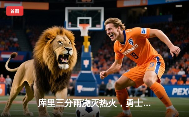 库里三分雨浇灭热火，勇士客场险胜延续连胜势头