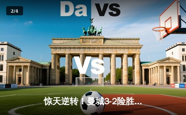 惊天逆转！曼城3-2险胜皇马晋级欧冠决赛，德布劳内传射建功 - 2