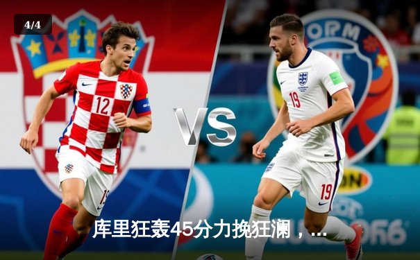 库里狂轰45分力挽狂澜，勇士加时险胜凯尔特人扳平总比分 - 4