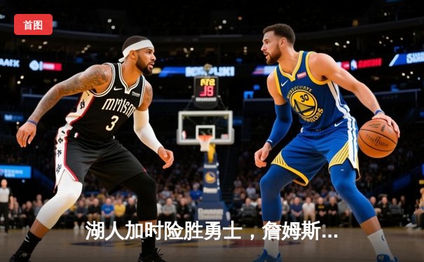 湖人加时险胜勇士，詹姆斯三双库里空砍40分，系列赛悬念迭起