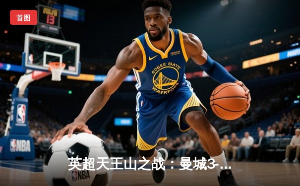 英超天王山之战：曼城3-1逆转曼联，哈兰德双响锁定胜局