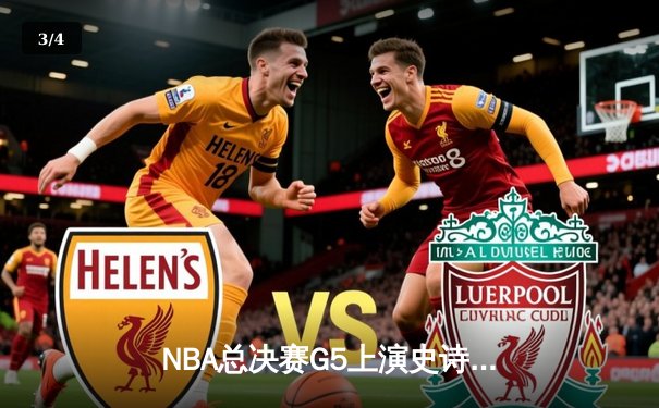 NBA总决赛G5上演史诗逆转，凯尔特人末节狂轰20-0锁定冠军点 - 3